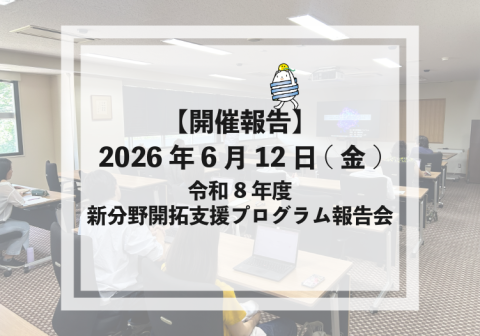 【開催報告】2026年6月12日(金) 令和8年度 新分野開拓支援プログラム成果報告会